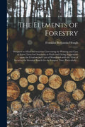 The Elements of Forestry: Designed to Afford Information Concerning the Planting and Care of Forest Trees for Ornament or Profit and Giving Sugg - Paperback