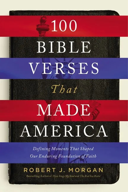 100 Bible Verses That Made America: Defining Moments That Shaped Our Enduring Foundation of Faith - Paperback