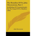 The Homilies Of St. John Chrysostom, Part 1: Archbishop Of Constantinople, On The Gospel Of St. Matthew (1843) - Paperback
