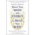 Master Your Mind and Energy to Heal Your Body: You Can Be Your Own Cure - Paperback