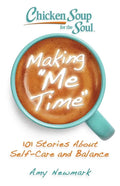 Chicken Soup for the Soul: Making Me Time: 101 Stories about Self-Care and Balance - Paperback