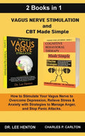 Vagus Nerve Stimulation and CBT Made Simple (2 Books in 1): How to Stimulate Your Vagus Nerve to Overcome Depression, Relieve Stress & Anxiety with St - Hardcover