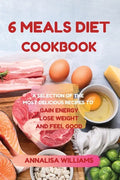 6 Meals Diet Cookbook: A Selection of the Most Delicious Recipes to Gain Energy, Lose Weight and Feel Good - Paperback