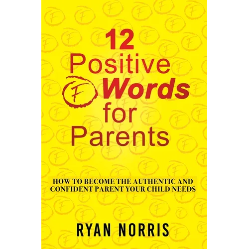 12 Positive "F" Words for Parents: How To Become The Authentic and Confident Parent Your Child Needs - Paperback