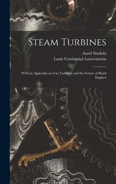Steam Turbines: With an Appendix on Gas Turbines and the Future of Head Engines - Hardcover