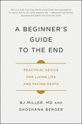 A Beginner's Guide to the End: Practical Advice for Living Life and Facing Death - Paperback