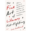 The Fine Art of Literary Fist-Fighting: How a Bunch of Rabble-Rousers, Outsiders, and Ne'er-Do-Wells Concocted Creative Nonfiction - Hardcover