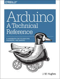Arduino: A Technical Reference: A Handbook for Technicians, Engineers, and Makers - Paperback