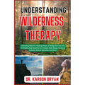 Understanding Wilderness Therapy: Unlocking Nature's Healing Power: A Deep Dive Into The Principles And Benefits For Holistic Well-Being, Personal Gro - Paperback