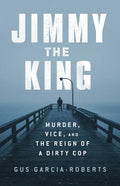 Jimmy the King: Murder, Vice, and the Reign of a Dirty Cop - Hardcover