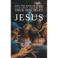 How the Book of James Teaches Us To Be True Disciples of Jesus - Paperback