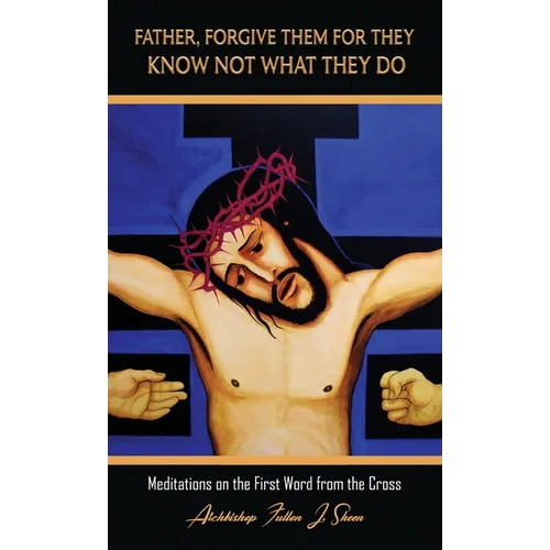 Father, Forgive Them For They Know Not What They Do: Meditations on the First Word from the Cross - Hardcover