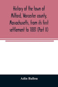 History of the town of Milford, Worcester county, Massachusetts, from its first settlement to 1881 (Part II) - Paperback