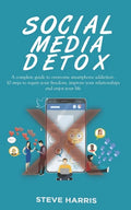 Social Media Detox: A Complete Guide to Overcome Smartphone Addiction. 10 Steps to Regain Your Freedom, Improve Your Relationships and Enjoy Your Life - Paperback