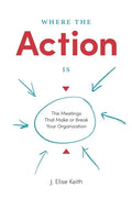 Where the Action Is: The Meetings That Make or Break Your Organization - Paperback