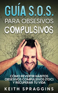 Guía S.O.S. para Obsesivos Compulsivos: Cómo Revertir Hábitos Obsesivos Compulsivos (TOC) y Recuperar tu Vida - Paperback