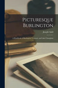 Picturesque Burlington: a Handbook of Burlington, Vermont, and Lake Champlain - Paperback