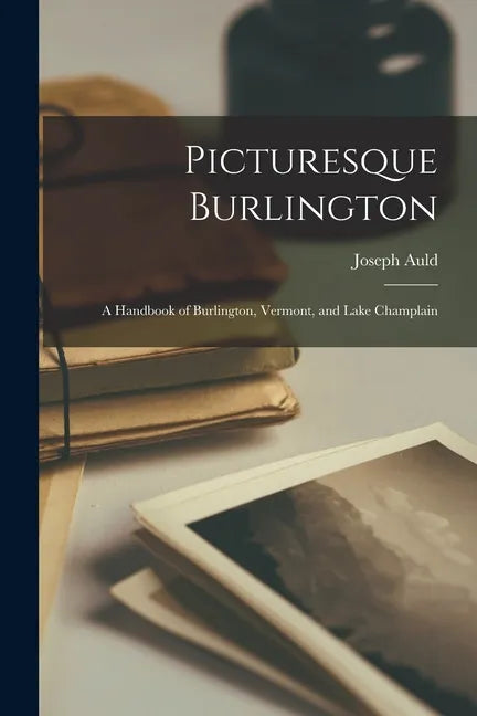 Picturesque Burlington: a Handbook of Burlington, Vermont, and Lake Champlain - Paperback