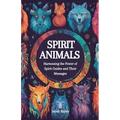 Spirit Animals: Harnessing the Power of Spirit Guides and Their Messages - Paperback