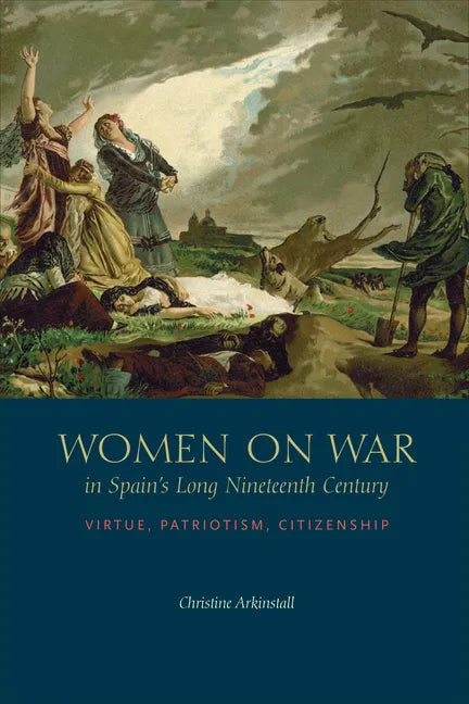 Women on War in Spain's Long Nineteenth Century: Virtue, Patriotism, Citizenship - Hardcover