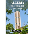 Algeria Travel Guide 2024: Discovering the Hidden Gems of Algeria - Paperback