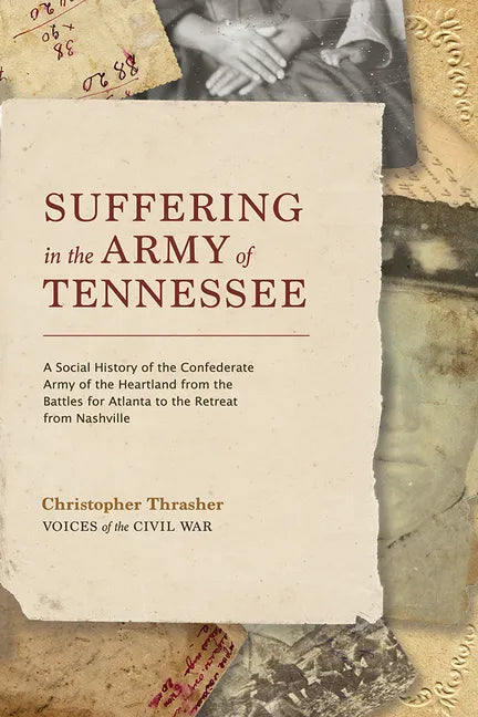 Suffering in the Army of Tennessee: A Social History of the Confederate Army of the Heartland from the Battles for Atlanta to the Retreat from Nashvil - Hardcover