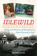 Idlewild: History and Memories of Pennsylvania's Oldest Amusement Park - Paperback