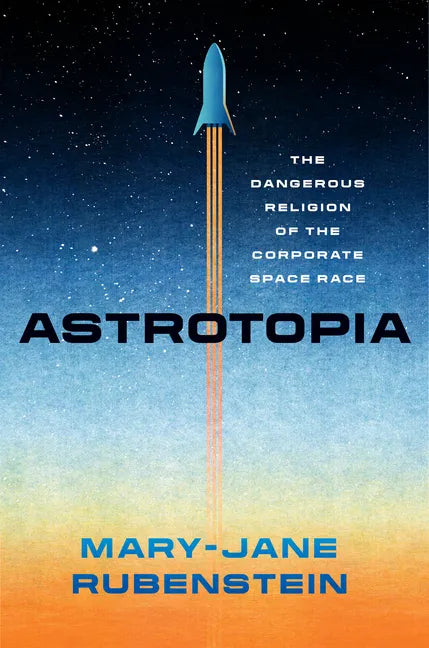 Astrotopia: The Dangerous Religion of the Corporate Space Race - Hardcover
