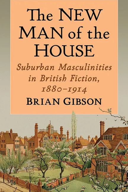 The New Man of the House: Suburban Masculinities in British Fiction, 1880-1914 - Paperback