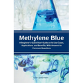 Methylene Blue: A Beginner's Quick Start Guide on Its Use Cases, Applications, and Benefits, with Answers to Common Questions - Paperback