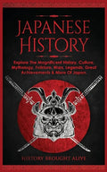 Japanese History: Explore The Magnificent History, Culture, Mythology, Folklore, Wars, Legends, Great Achievements & More Of Japan - Paperback