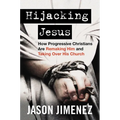Hijacking Jesus: How Progressive Christians Are Remaking Him and Taking Over His Church - Hardcover