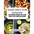 Dash Diet for Seniors: Over 100 Mouth-Watering Easy to Make Recipes to Help Lower Blood Pressure - Paperback