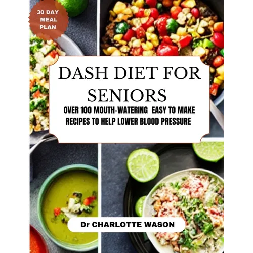 Dash Diet for Seniors: Over 100 Mouth-Watering Easy to Make Recipes to Help Lower Blood Pressure - Paperback