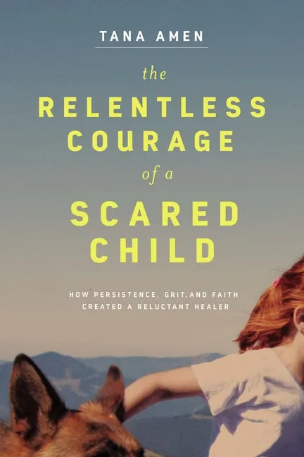 The Relentless Courage of a Scared Child: How Persistence, Grit, and Faith Created a Reluctant Healer - Paperback
