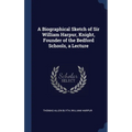 A Biographical Sketch of Sir William Harpur, Knight, Founder of the Bedford Schools, a Lecture - Hardcover