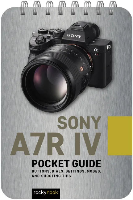 Sony A7r IV: Pocket Guide: Buttons, Dials, Settings, Modes, and Shooting Tips - Spiral