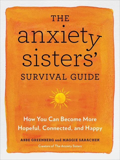The Anxiety Sisters' Survival Guide: How You Can Become More Hopeful, Connected, and Happy - Paperback