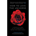 How to Love the Universe: A Scientist's Odes to the Hidden Beauty Behind the Visible World - Hardcover