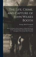 The Life, Crime, and Capture of John Wilkes Booth: With a Full Sketch of the Conspiracy of Which He Was the Leader, and the Pursuit, Trial and Executi - Hardcover