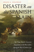 Disaster on the Spanish Main: The Tragic British-American Expedition to the West Indies During the War of Jenkins' Ear - Paperback