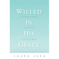 Willed in His Grace: One Woman's Journey from Poverty to Spiritual Wealth - Paperback
