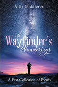 A Wayfinder's Wanderings: A First Collection of Poems: A First Collection of Poems - Paperback