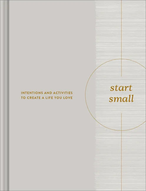 Start Small: Intentions and Activities to Create a Life You Love - Hardcover
