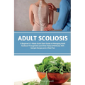 Adult Scoliosis: A Beginner's 2-Week Quick Start Guide on Managing Adult Scoliosis Through Diet and Other Natural Methods, With Sample Recipes and a M - Paperback