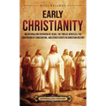 Early Christianity: An Enthralling Overview of Jesus, the Twelve Apostles, the Conversion of Constantine, and Other Events in Christian Hi - Hardcover