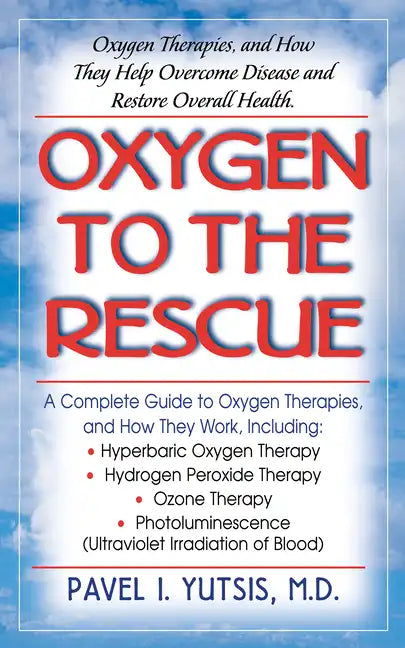 Oxygen to the Rescue: Oxygen Therapies, and How They Help Overcome Disease and Restore Overall Health - Hardcover
