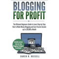 Blogging for Profit: The Ultimate Beginners Guide to Learn Step-by-Step How to Make Money Blogging and Earn Passive Income up to $10,000 a - Paperback