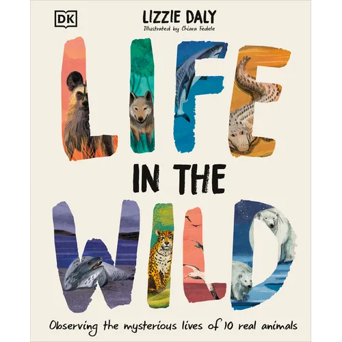 Life in the Wild: Observing the Mysterious Lives of 10 Real Animals - Hardcover
