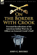 On the Border with Crook: Personal Recollections of the American Indian Wars by an Officer on General Crook's Staff - Hardcover